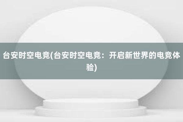 台安时空电竞(台安时空电竞：开启新世界的电竞体验)